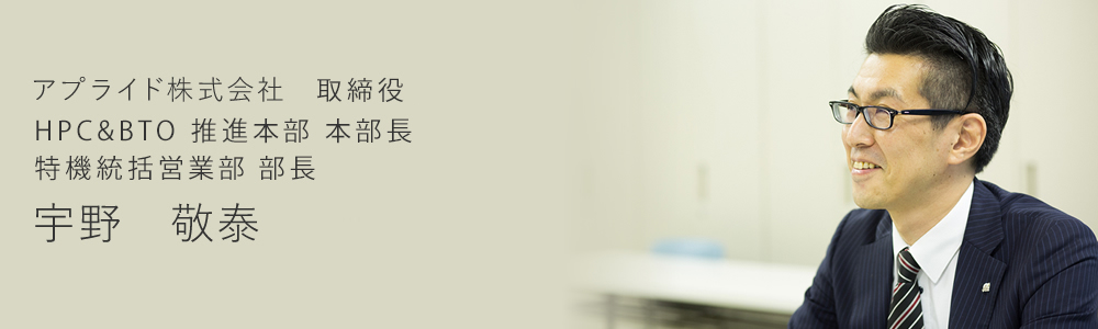 アプライド株式会社 取締役 HPC&BTO推進部本部 本部長 特機統括営業部 本部長 宇野敬泰